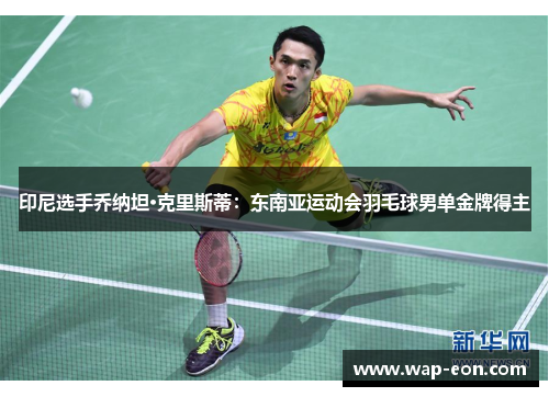 印尼选手乔纳坦·克里斯蒂：东南亚运动会羽毛球男单金牌得主