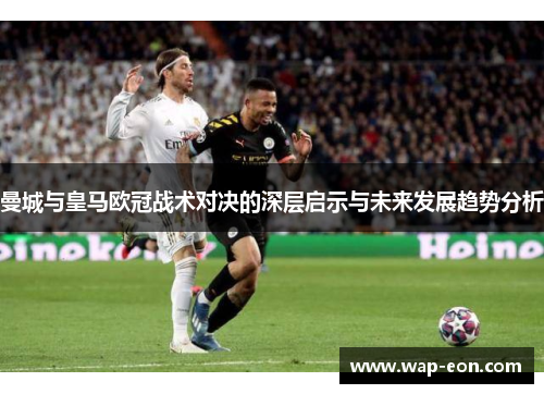 曼城与皇马欧冠战术对决的深层启示与未来发展趋势分析
