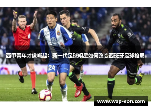 西甲青年才俊崛起：新一代足球明星如何改变西班牙足球格局