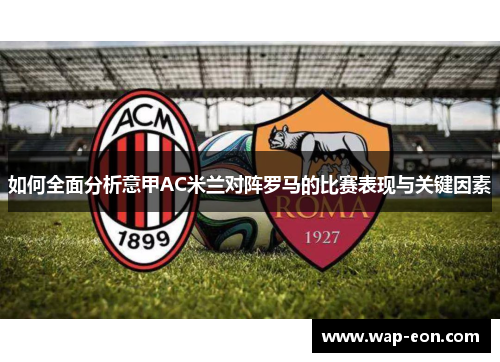如何全面分析意甲AC米兰对阵罗马的比赛表现与关键因素