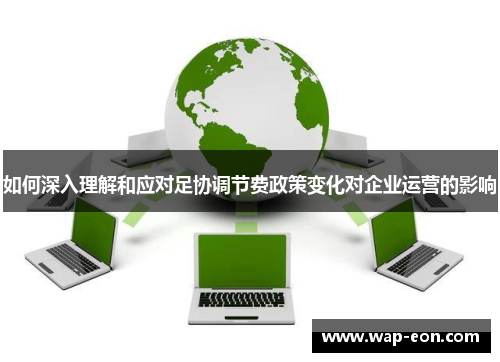 如何深入理解和应对足协调节费政策变化对企业运营的影响
