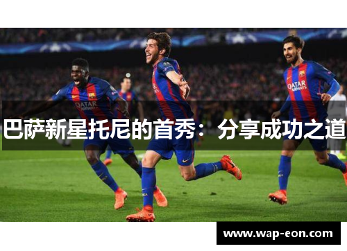 巴萨新星托尼的首秀：分享成功之道
