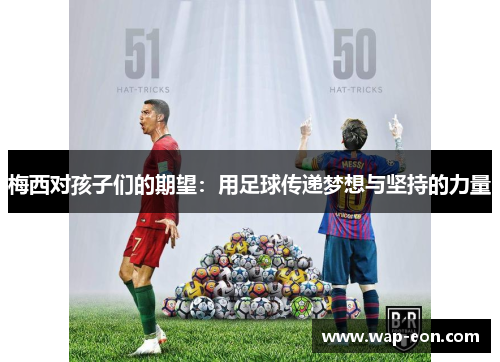 梅西对孩子们的期望：用足球传递梦想与坚持的力量