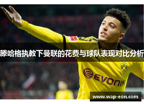 滕哈格执教下曼联的花费与球队表现对比分析