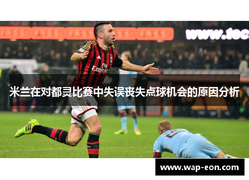 米兰在对都灵比赛中失误丧失点球机会的原因分析