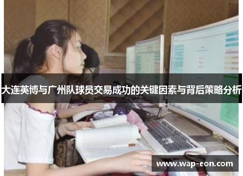 大连英博与广州队球员交易成功的关键因素与背后策略分析